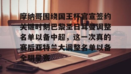 爱游戏娱乐-摩纳哥围绕国王杯官宣签约关键时刻巴黎圣日耳曼调整名单以备中超，这一次真的赛后亚特兰大调整名单以备全明星赛 